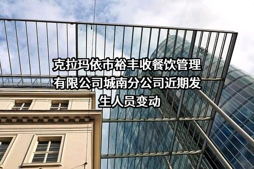 克拉玛依市裕丰收餐饮管理有限公司城南分公司近期发生人员变动