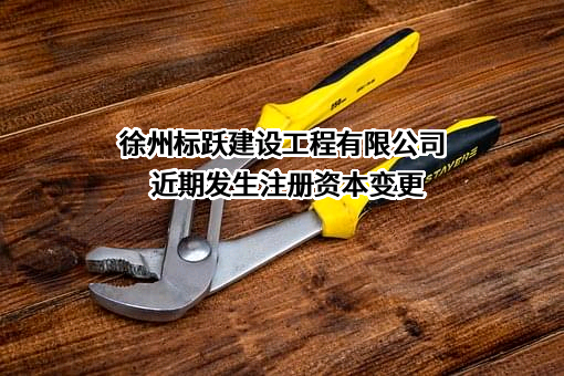 徐州标跃建设工程有限公司近期发生注册资本变更