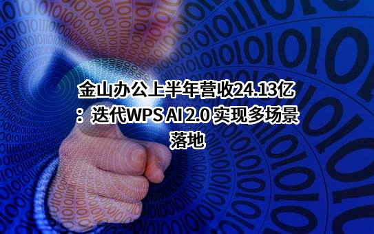 金山办公上半年营收24.13亿：迭代WPS AI 2.0 实现多场景落地