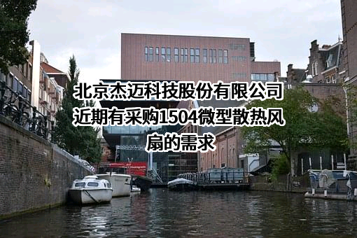 北京杰迈科技股份有限公司近期有采购1504微型散热风扇的需求