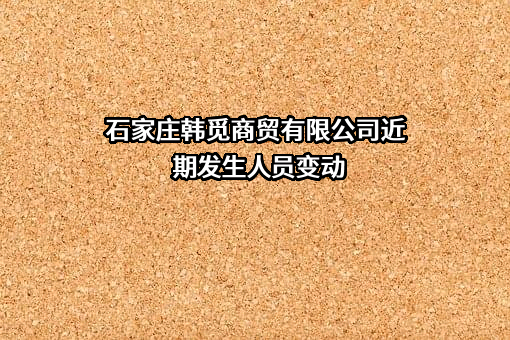 石家庄韩觅商贸有限公司近期发生人员变动