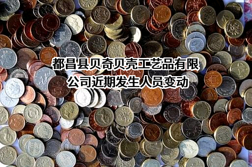 都昌县贝奇贝壳工艺品有限公司近期发生人员变动