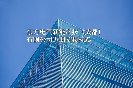 东方电气新能科技（成都）有限公司近期招投标项目多