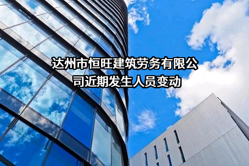 达州市恒旺建筑劳务有限公司近期发生人员变动