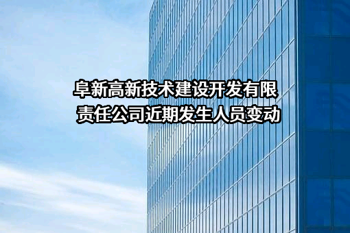 阜新高新技术建设开发有限责任公司近期发生人员变动