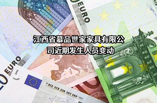 江西省慕品世家家具有限公司近期发生人员变动