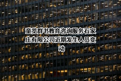 童览群书教育咨询服务石家庄有限公司近期发生人员变动