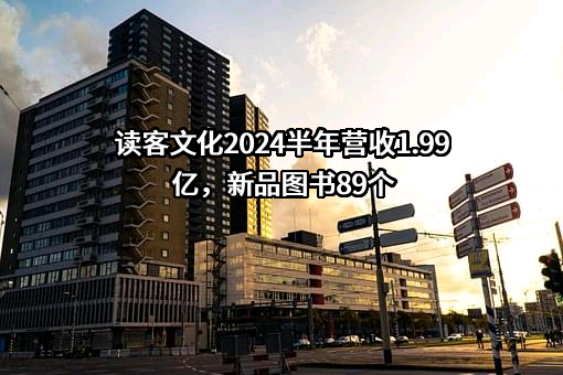 读客文化2024半年营收1.99亿，新品图书89个