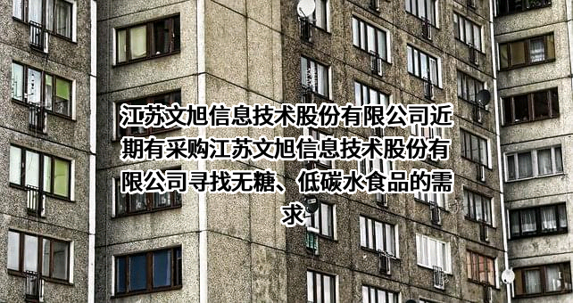 江苏文旭信息技术股份有限公司近期有采购江苏文旭信息技术股份有限公司寻找无糖、低碳水食品的需求