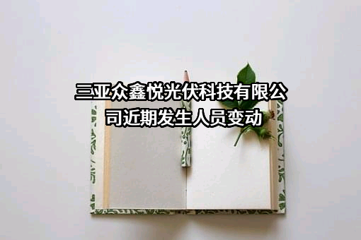 三亚众鑫悦光伏科技有限公司近期发生人员变动