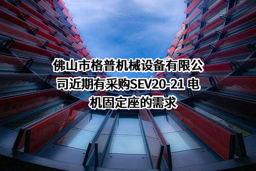 佛山市格普机械设备有限公司近期有采购SEV20-21 电机固定座的需求