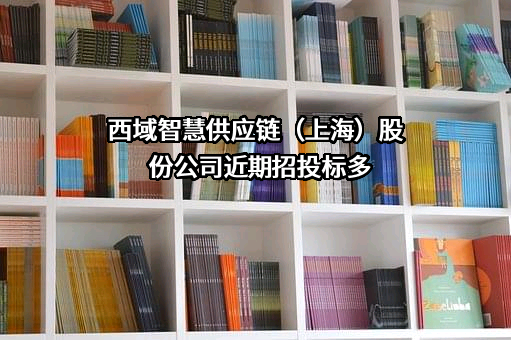 西域智慧供应链（上海）股份公司近期招投标项目多