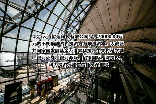 北京云道智造科技有限公司完成70000.00万元的不明确融资，投资方为顺澄资本、大湾区共同家园发展基金、港昇科技、中关村科学城、银河证券、银河源汇、招银国际、深投控、科力投资、建信信托、深创投