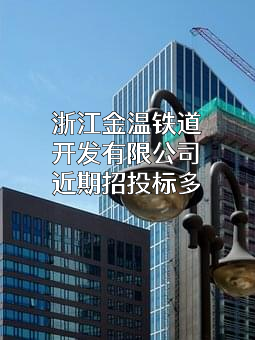 浙江金温铁道开发有限公司近期招投标项目多