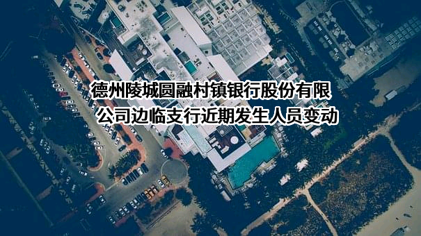 德州陵城圆融村镇银行股份有限公司边临支行
