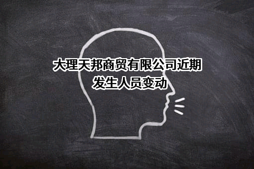 大理天邦商贸有限公司近期发生人员变动