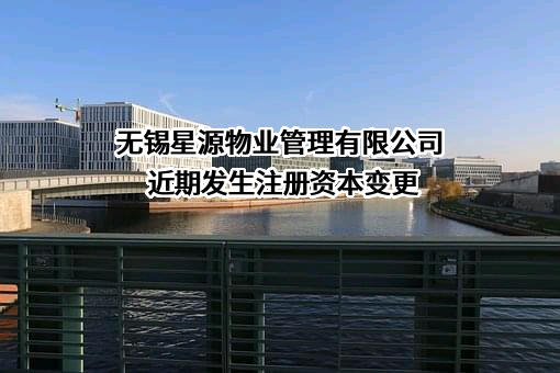 无锡星源物业管理有限公司近期发生注册资本变更