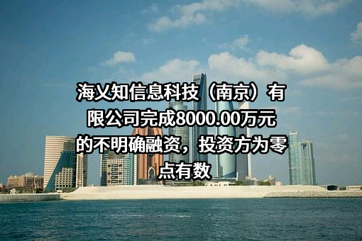 海乂知信息科技（南京）有限公司完成8000.00万元的不明确融资，投资方为零点有数