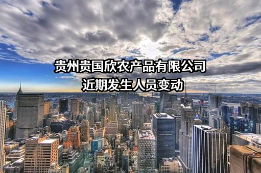 贵州贵国欣农产品有限公司近期发生人员变动