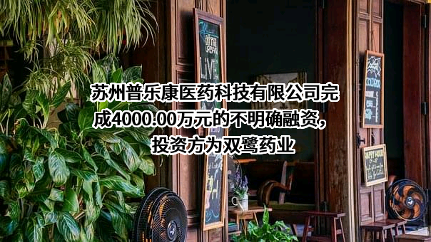 苏州普乐康医药科技有限公司完成4000.00万元的不明确融资，投资方为双鹭药业