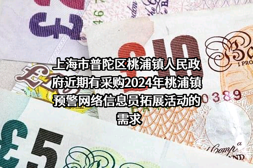 上海市普陀区桃浦镇人民政府近期有采购2024年桃浦镇预警网络信息员拓展活动的需求