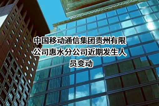 中国移动通信集团贵州有限公司惠水分公司近期发生人员变动