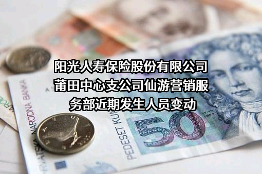 阳光人寿保险股份有限公司莆田中心支公司仙游营销服务部