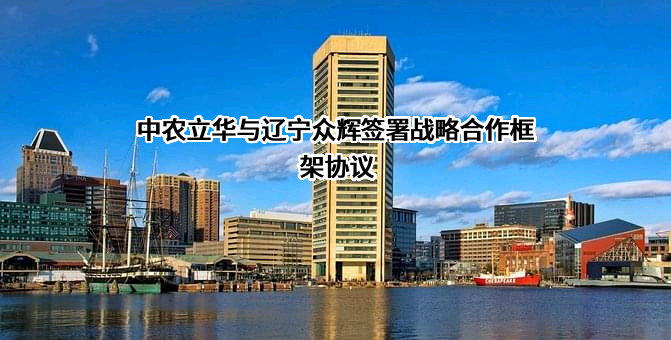 中农立华与辽宁众辉签署战略合作框架协议