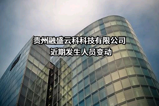 贵州融盛云科科技有限公司近期发生人员变动