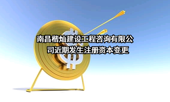 南昌楷灿建设工程咨询有限公司近期发生注册资本变更