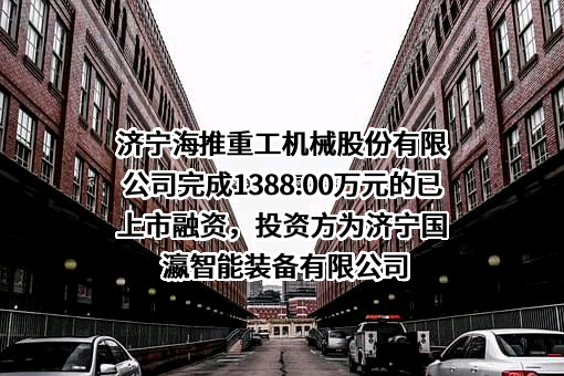 济宁海推重工机械股份有限公司完成1388.00万元的已上市融资，投资方为济宁国瀛智能装备有限公司