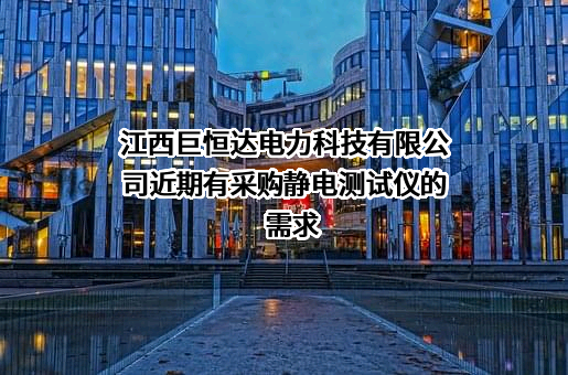 江西巨恒达电力科技有限公司近期有采购静电测试仪的需求