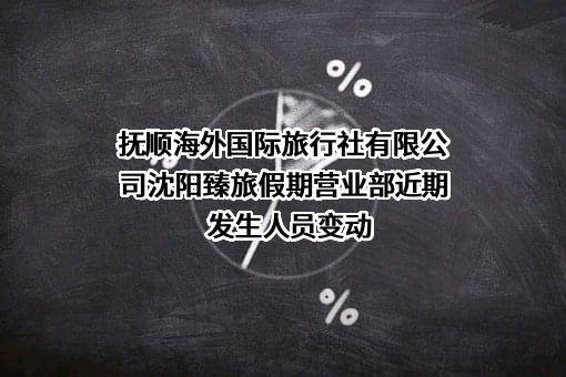 抚顺海外国际旅行社有限公司沈阳臻旅假期营业部