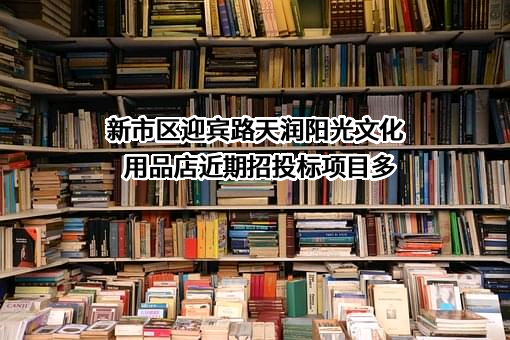 新市区迎宾路天润阳光文化用品店近期招投标项目多