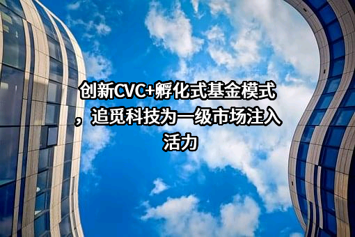 创新CVC+孵化式基金模式，追觅科技为一级市场注入活力