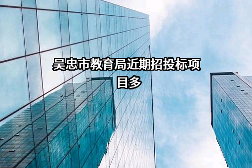 吴忠市教育局近期招投标项目多