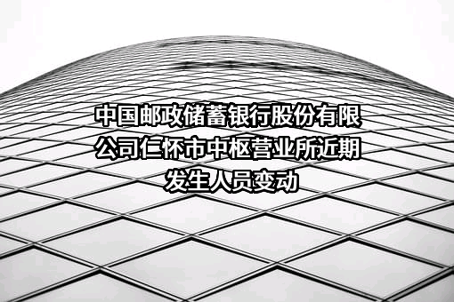 中国邮政储蓄银行股份有限公司仁怀市中枢营业所
