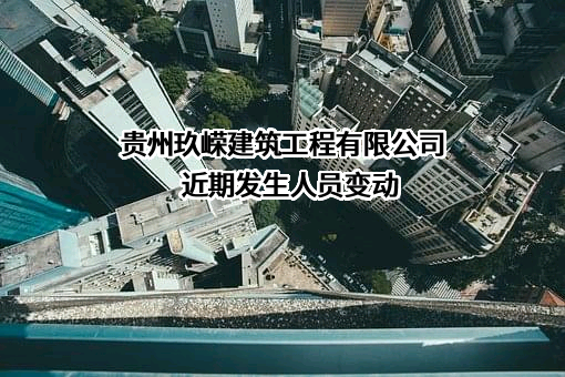 贵州玖嵘建筑工程有限公司近期发生人员变动