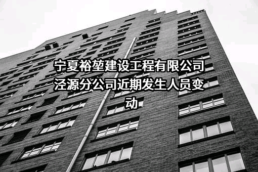 宁夏裕堃建设工程有限公司泾源分公司近期发生人员变动
