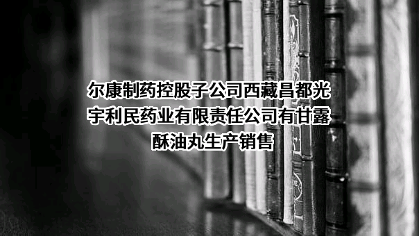 尔康制药控股子公司西藏昌都光宇利民药业有限责任公司有甘露酥油丸生产销售
