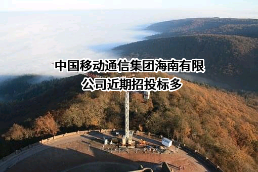 中国移动通信集团海南有限公司近期招投标项目多