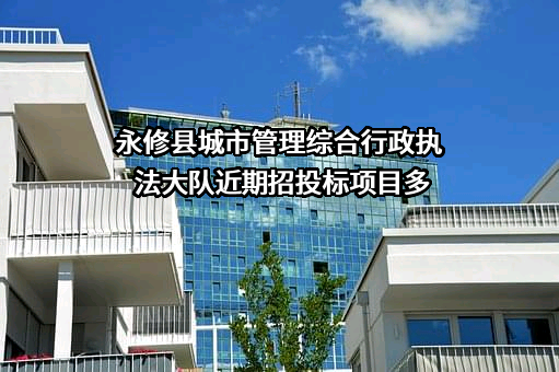 永修县城市管理综合行政执法大队近期招投标项目多