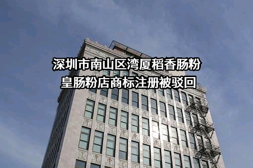 深圳市南山区湾厦稻香肠粉皇肠粉店商标注册被驳回