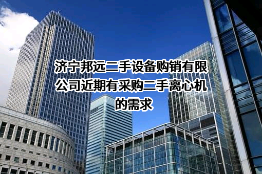 济宁邦远二手设备购销有限公司近期有采购二手离心机的需求