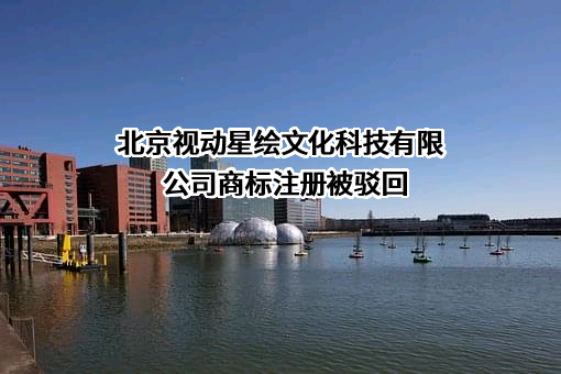 北京视动星绘文化科技有限公司商标注册被驳回