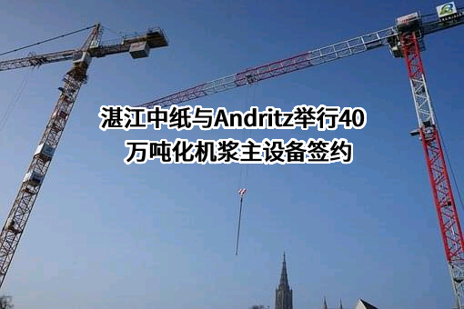 湛江中纸与Andritz举行40万吨化机浆主设备签约