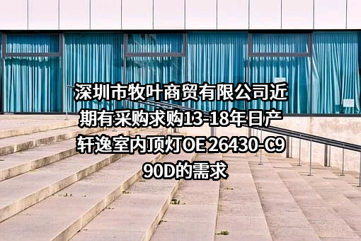 深圳市牧叶商贸有限公司近期有采购求购13-18年日产轩逸室内顶灯OE 26430-C990D的需求