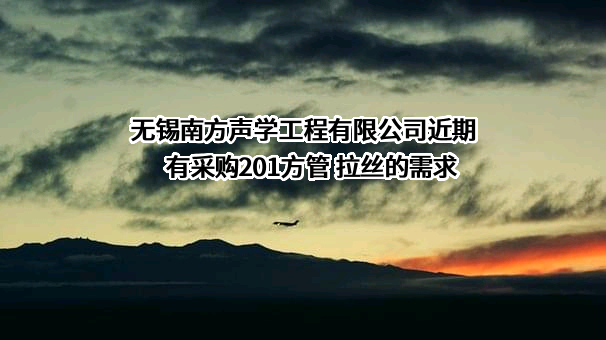 无锡南方声学工程有限公司近期有采购201方管 拉丝的需求