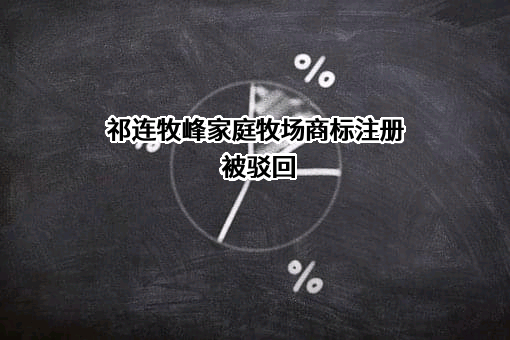 祁连牧峰家庭牧场商标注册被驳回