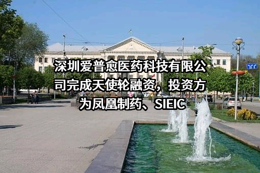 深圳爱普愈医药科技有限公司完成天使轮融资，投资方为凤凰制药、SIEIC